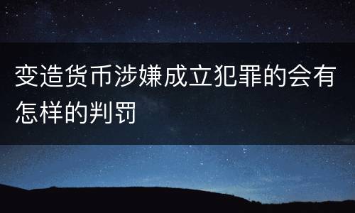 变造货币涉嫌成立犯罪的会有怎样的判罚