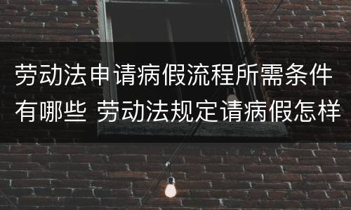 劳动法申请病假流程所需条件有哪些 劳动法规定请病假怎样规定