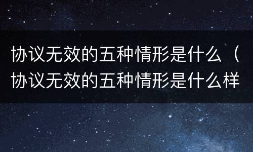 协议无效的五种情形是什么（协议无效的五种情形是什么样的）