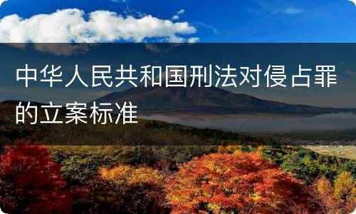 中华人民共和国刑法对侵占罪的立案标准