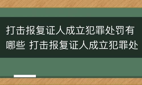 打击报复证人成立犯罪处罚有哪些 打击报复证人成立犯罪处罚有哪些条件