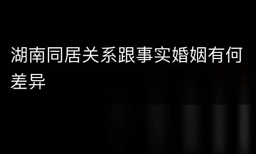 湖南同居关系跟事实婚姻有何差异