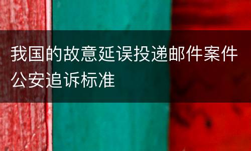 我国的故意延误投递邮件案件公安追诉标准