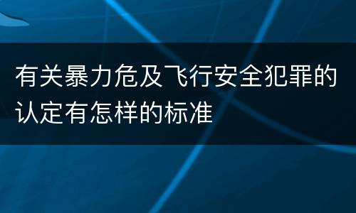 有关暴力危及飞行安全犯罪的认定有怎样的标准