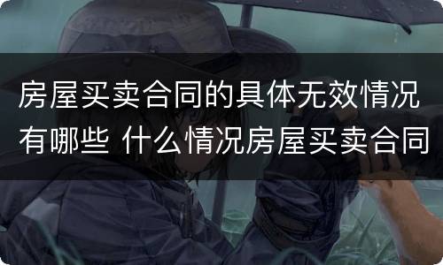 房屋买卖合同的具体无效情况有哪些 什么情况房屋买卖合同无效