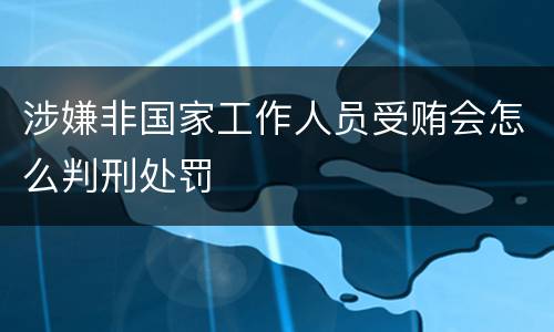 涉嫌非国家工作人员受贿会怎么判刑处罚