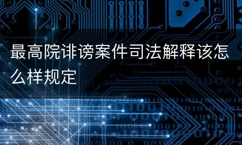 最高院诽谤案件司法解释该怎么样规定