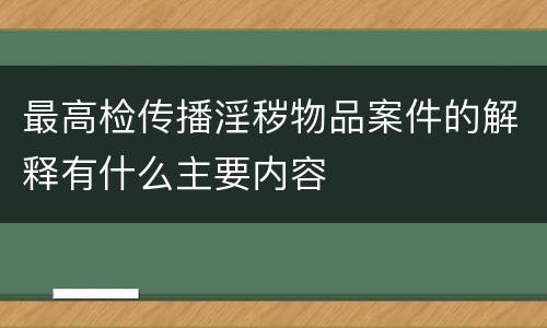 最高检传播淫秽物品案件的解释有什么主要内容