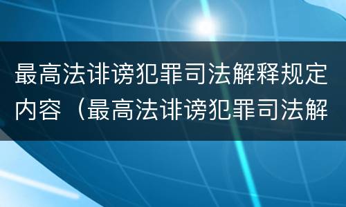 最高法诽谤犯罪司法解释规定内容（最高法诽谤犯罪司法解释规定内容是什么）