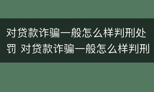 对贷款诈骗一般怎么样判刑处罚 对贷款诈骗一般怎么样判刑处罚呢