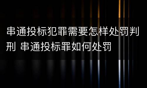 串通投标犯罪需要怎样处罚判刑 串通投标罪如何处罚