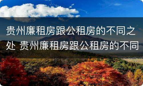 贵州廉租房跟公租房的不同之处 贵州廉租房跟公租房的不同之处在哪里