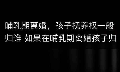 哺乳期离婚，孩子抚养权一般归谁 如果在哺乳期离婚孩子归谁