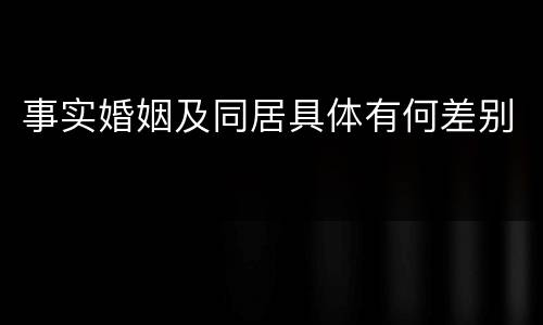 事实婚姻及同居具体有何差别