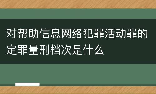 对帮助信息网络犯罪活动罪的定罪量刑档次是什么