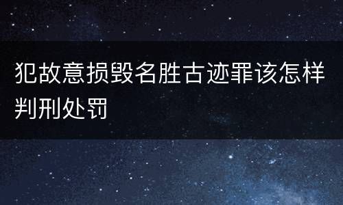 犯故意损毁名胜古迹罪该怎样判刑处罚