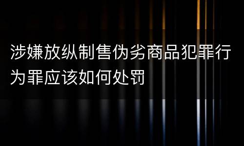 涉嫌放纵制售伪劣商品犯罪行为罪应该如何处罚