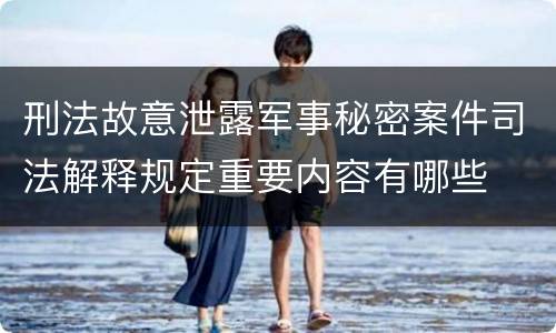 刑法故意泄露军事秘密案件司法解释规定重要内容有哪些