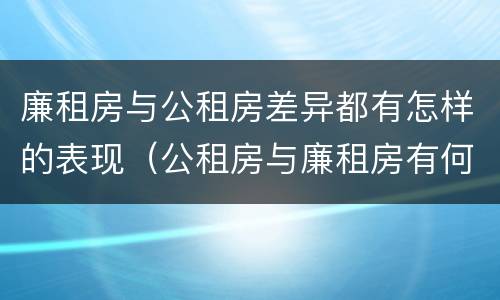 廉租房与公租房差异都有怎样的表现（公租房与廉租房有何区别）