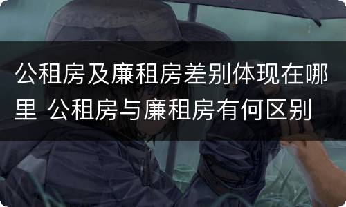 公租房及廉租房差别体现在哪里 公租房与廉租房有何区别