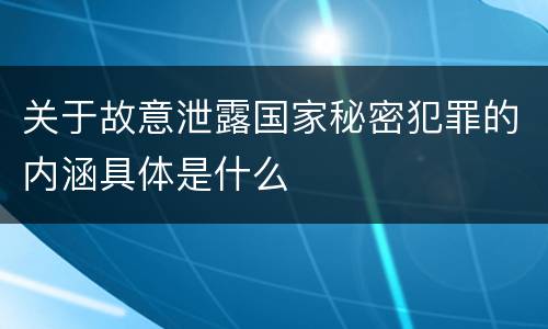 关于故意泄露国家秘密犯罪的内涵具体是什么