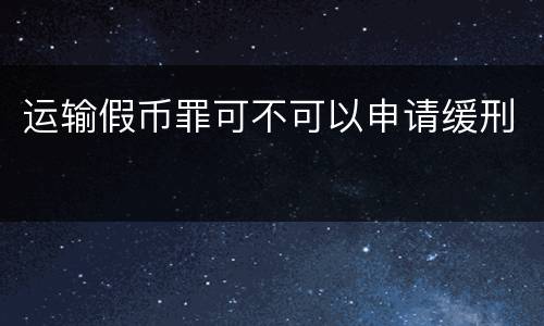 运输假币罪可不可以申请缓刑