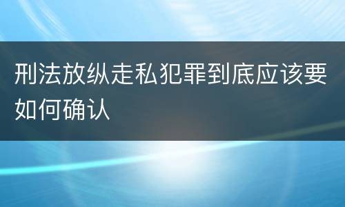 刑法放纵走私犯罪到底应该要如何确认