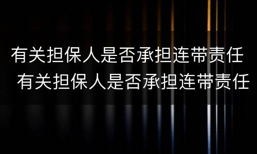 有关担保人是否承担连带责任 有关担保人是否承担连带责任的规定