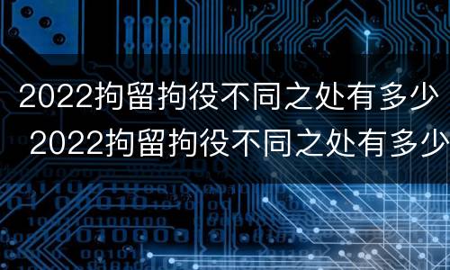 2022拘留拘役不同之处有多少 2022拘留拘役不同之处有多少例