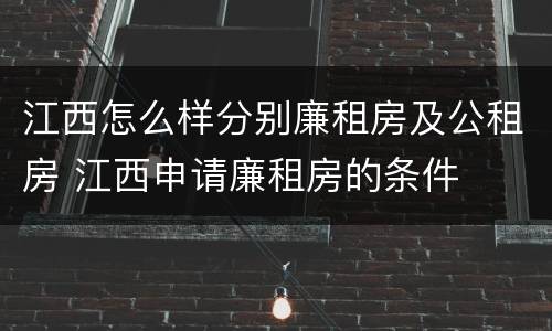 江西怎么样分别廉租房及公租房 江西申请廉租房的条件