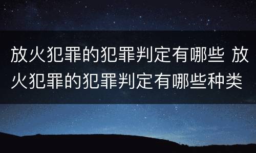 放火犯罪的犯罪判定有哪些 放火犯罪的犯罪判定有哪些种类