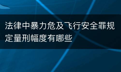 法律中暴力危及飞行安全罪规定量刑幅度有哪些