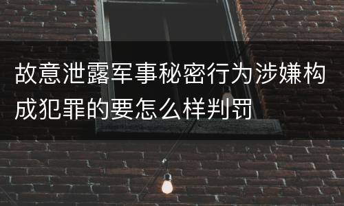 故意泄露军事秘密行为涉嫌构成犯罪的要怎么样判罚