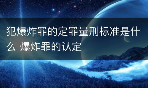 犯爆炸罪的定罪量刑标准是什么 爆炸罪的认定