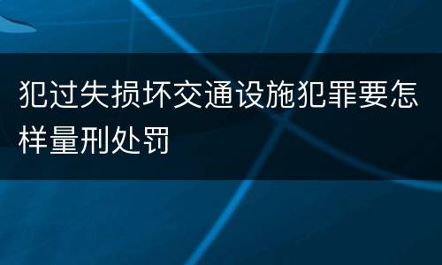 犯过失损坏交通设施犯罪要怎样量刑处罚