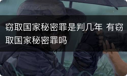 窃取国家秘密罪是判几年 有窃取国家秘密罪吗