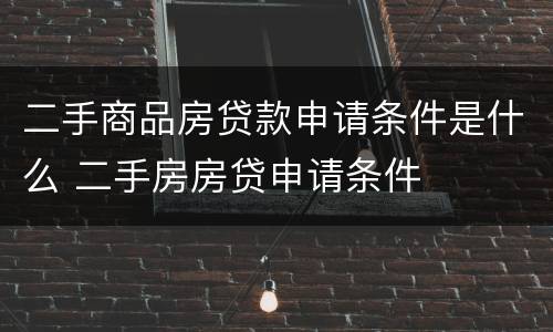 二手商品房贷款申请条件是什么 二手房房贷申请条件