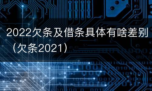 2022欠条及借条具体有啥差别（欠条2021）