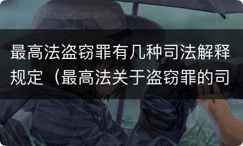 最高法盗窃罪有几种司法解释规定（最高法关于盗窃罪的司法解释的解读）