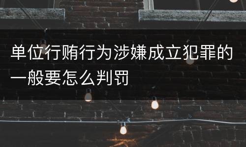 单位行贿行为涉嫌成立犯罪的一般要怎么判罚