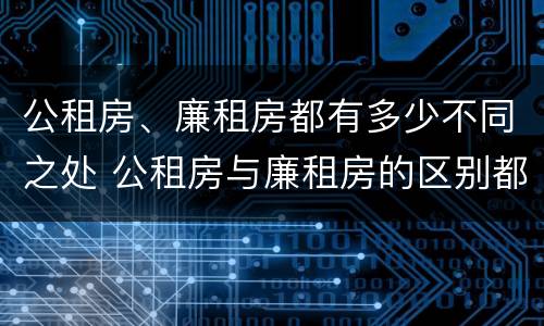 公租房、廉租房都有多少不同之处 公租房与廉租房的区别都在此,别再搞错了!