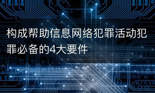 构成帮助信息网络犯罪活动犯罪必备的4大要件
