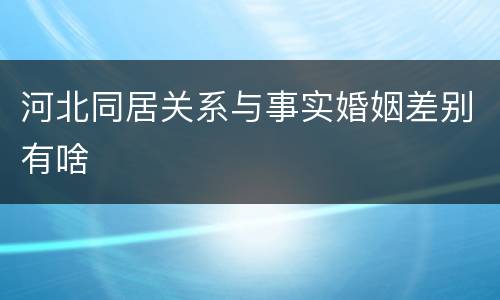 河北同居关系与事实婚姻差别有啥