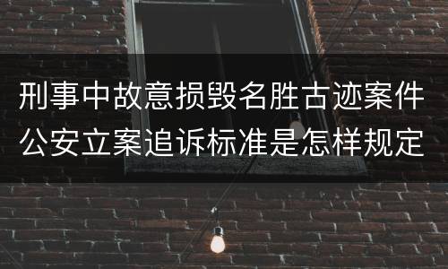 刑事中故意损毁名胜古迹案件公安立案追诉标准是怎样规定