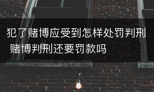 犯了赌博应受到怎样处罚判刑 赌博判刑还要罚款吗