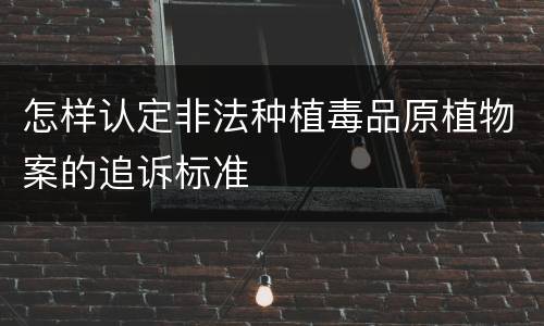 怎样认定非法种植毒品原植物案的追诉标准
