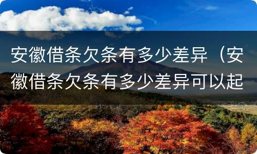 安徽借条欠条有多少差异（安徽借条欠条有多少差异可以起诉）