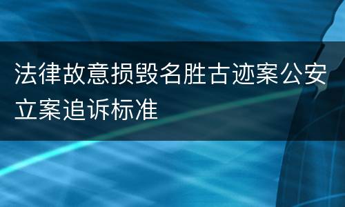 法律故意损毁名胜古迹案公安立案追诉标准