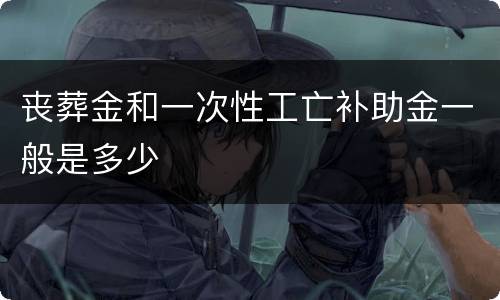 丧葬金和一次性工亡补助金一般是多少