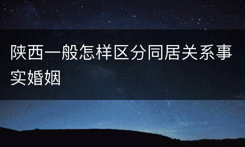 陕西一般怎样区分同居关系事实婚姻